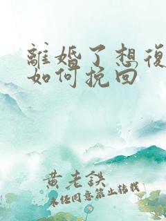 离婚了想复婚该如何挽回