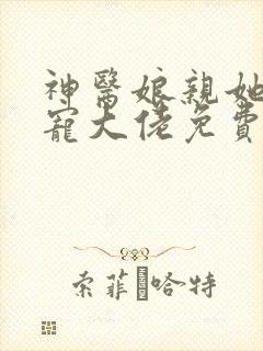 神医娘亲她是团宠大佬免费阅读