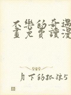 不乐的奇遇漫画画免费读漫画