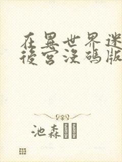 在异世界迷宫开后宫没码版