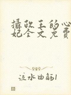 摄政王的心尖宠妃全文免费