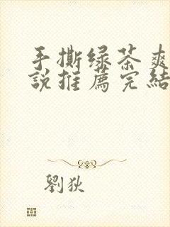 手撕绿茶爽文小说推荐完结