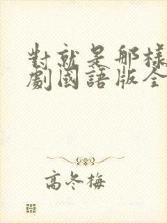 对就是那样电视剧国语版全集免费观看