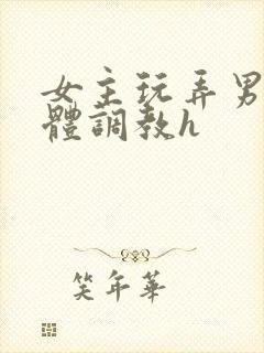 女主玩弄男主身体调教h