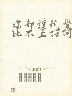 你却让我觉得我比不上任何人