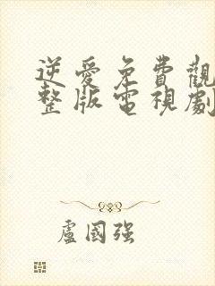 逆爱免费观看完整版电视剧全集高清