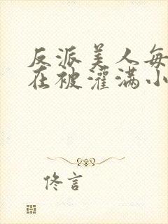 反派美人每天都在被灌满小说免费阅读