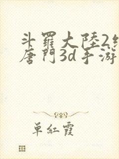 斗罗大陆2绝世唐门3d手游