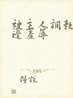 被主人调教边c边羞辱