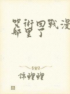 咒术回战漫画到哪里了