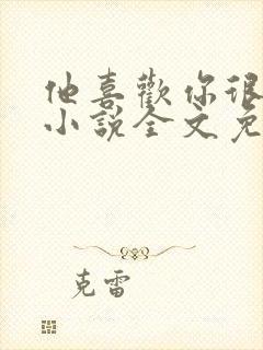 他喜欢你很久了小说全文免费阅读