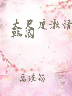 大尺度激情视频韩国