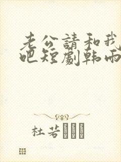 老公请和我恋爱吧短剧韩雨桐