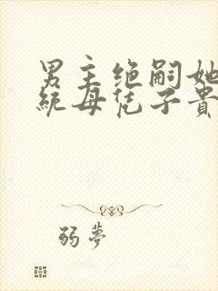 男主绝嗣她靠系统母凭子贵