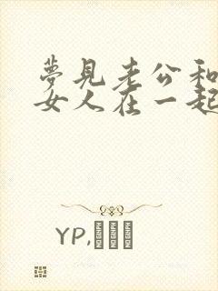 梦见老公和别的女人在一起怎么回事