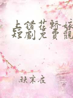 上错花轿嫁王爷短剧免费观看