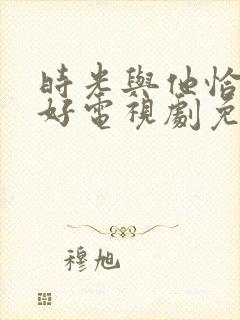 时光与他恰是正好电视剧免费观看下载