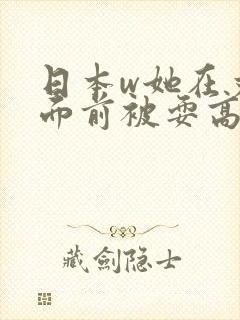 日本w她在丈夫面前被耍高潮