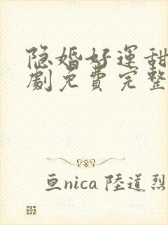 隐婚好运甜妻短剧免费完整版