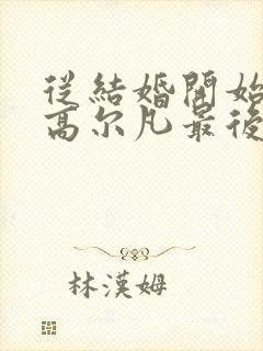 从结婚开始恋爱高尔凡最后怎么样了