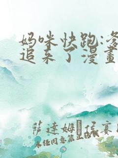 妈咪快跑:爹地追来了漫画全集免费