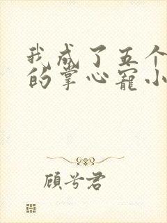 我成了五个大佬的掌心宠小说txt