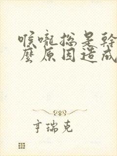 喉咙总是干是什么原因造成的