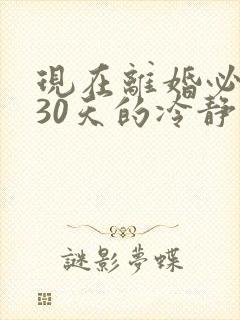 现在离婚必须有30天的冷静期吗
