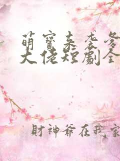 萌宝来袭爹地是大佬短剧全集