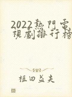 2022热门电视剧排行榜前十名