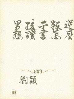 男孩子叛逆期不想读书怎么办?