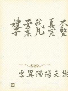 嫂子我真不是傻子叶凡完整版免费