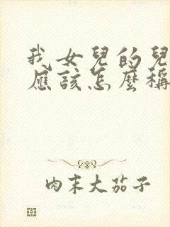 我女儿的儿子我应该怎么称呼他