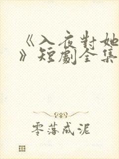 《入夜对她上瘾》短剧全集免费观看