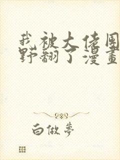 我被大佬团宠后野翻了漫画