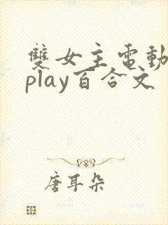 双女主电动玩具play百合文