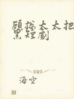 顾总太太把你拉黑短剧