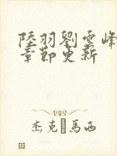 陆羽刘云峰最新章节更新