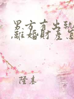 男方有出轨行为,离婚财产怎么判