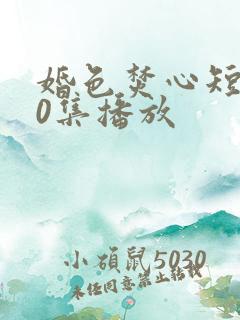 婚色焚心短剧70集播放