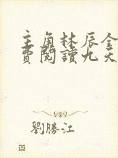 主角林辰全文免费阅读九天斩神诀