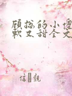 顾总的小傻子又软又甜全文免费阅读小说