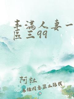 丰满人妻一区二区三99