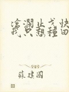 沧澜止戈快穿之我只想种田