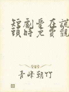 短剧爱在谎言尽头时免费观看