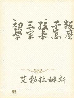 初三孩子叛逆厌学家长怎么办