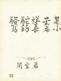 骆驼祥子是老舍写的长篇小说吗