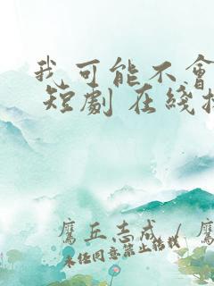 我可能不会爱你 短剧 在线播放