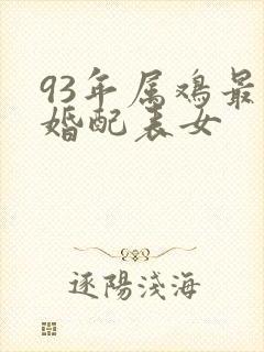 93年属鸡最佳婚配表女