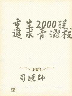 重生2000从追求青涩校花同桌开始的全部小说